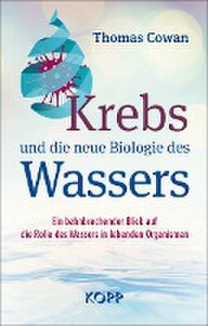 Krebs und die neue Biologie des Wassers de Thomas Cowan