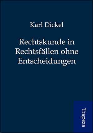 Rechtskunde in Rechtsfällen ohne Entscheidungen de Karl Dickel