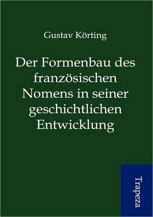 Der Formenbau des französischen Nomens in seiner geschichtlichen Entwicklung de Gustav Körting