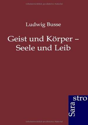 Geist und Körper - Seele und Leib de Ludwig Busse