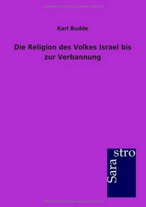 Die Religion des Volkes Israel bis zur Verbannung de Karl Budde