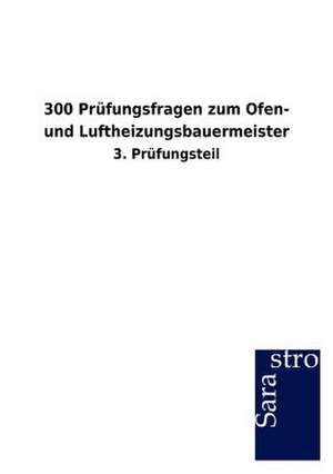 300 Prüfungsfragen zum Ofen- und Luftheizungsbauermeister de Sarastro Gmbh