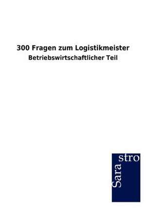 300 Fragen zum Logistikmeister de Sarastro Gmbh