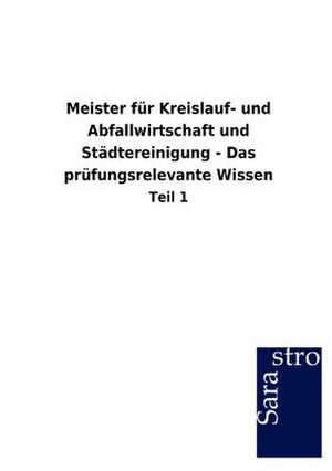 Meister für Kreislauf- und Abfallwirtschaft und Städtereinigung - Das prüfungsrelevante Wissen de Sarastro Gmbh