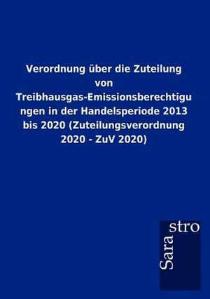 Verordnung über die Zuteilung von Treibhausgas-Emissionsberechtigungen in der Handelsperiode 2013 bis 2020 (Zuteilungsverordnung 2020 - ZuV 2020) de Sarastro Gmbh