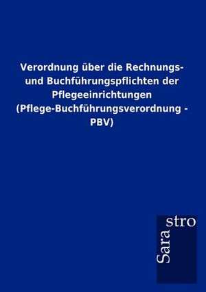 Verordnung über die Rechnungs- und Buchführungspflichten der Pflegeeinrichtungen (Pflege-Buchführungsverordnung - PBV) de Sarastro Gmbh