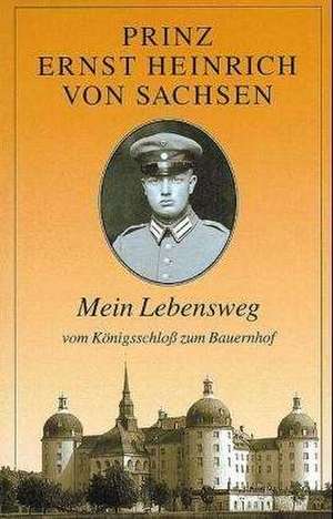 Mein Lebensweg vom Königsschloß zum Bauernhof de Ernst H. von Sachsen