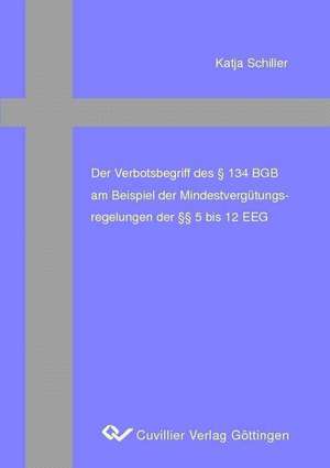 Der Verbotsbegriff des § 134 BGB am Beispiel der Mindestvergütungsregelungen der §§ 5 bis 12 EEG de Katja Schiller