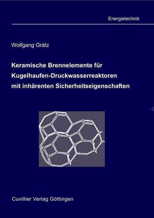 Keramische Brennelemente für Kugelhaufen-Druckwasserreaktoren mit inhärenten Sicherheitseigenschaften de Wolfgang Grätz