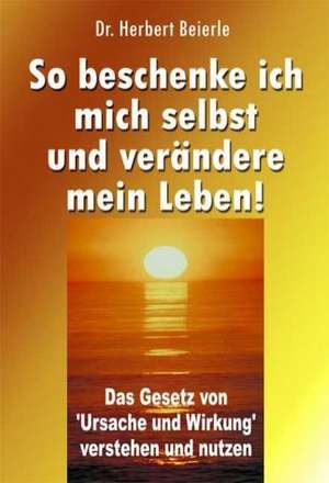 So beschenke ich mich selbst und verändere mein Leben! de Herbert Beierle