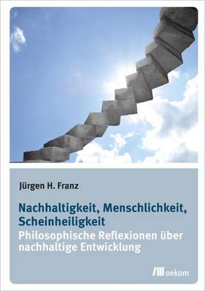 Nachhaltigkeit, Menschlichkeit, Scheinheiligkeit de Jürgen H. Franz