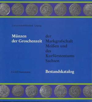 Münzen der Groschenzeit der Markgrafschaft Meißen und des Kurfürstentums Sachsen de Ewald Hausmann