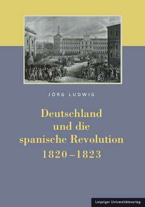 Deutschland und die spanische Revolution 1820-1823 de Jörg Ludwig