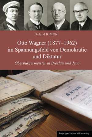 Otto Wagner (1877-1962) im Spannungsfeld von Demokratie und Diktatur de Roland B. Müller