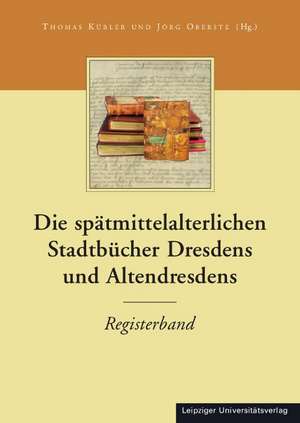 Die Stadtbücher Dresdens (1404-1535) und Altdresdens (1412-1528) / Die spätmittelalterlichen Stadtbücher Dresdens und Altendresdens de Thomas Kübler