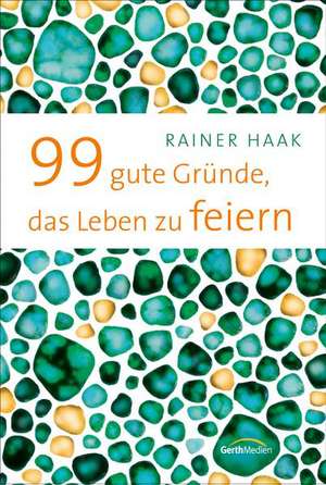 99 gute Gründe, das Leben zu feiern de Rainer Haak