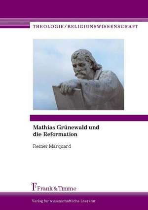 Mathias Grünewald und die Reformation de Reiner Marquard