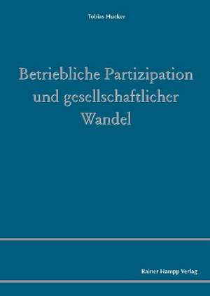 Betriebliche Partizipation und gesellschaftlicher Wandel de Tobias Hucker