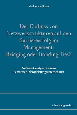 Der Einfluss von Netzwerkstrukturen auf den Karriereerfolg im Management: Bridging oder Bonding Ties? de Nicoline Scheidegger