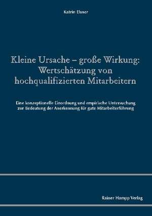 Kleine Ursache - große Wirkung: Wertschätzung von hochqualifizierten Mitarbeitern de Katrin Elsner