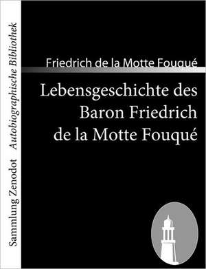 Lebensgeschichte des Baron Friedrich de la Motte Fouqué de Friedrich de la Motte Fouqué