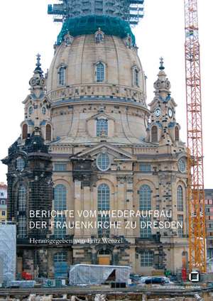 Berichte vom Wiederaufbau der Frauenkirche zu Dresden de Fritz Wenzel