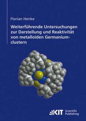 Weiterführende Untersuchungen zur Darstellung und Reaktivität von metalloiden Germaniumclustern de Florian Henke