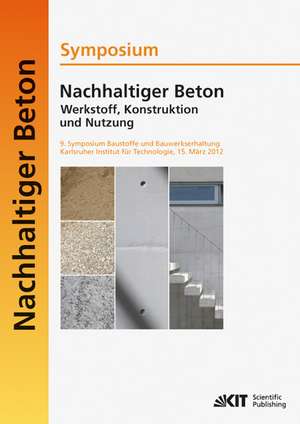 Nachhaltiger Beton - Werkstoff, Konstruktion und Nutzung : 9. Symposium Baustoffe und Bauwerkserhaltung Karlsruher Institut für Technologie (KIT) ; 15. März 2012 de Ulrich Nolting