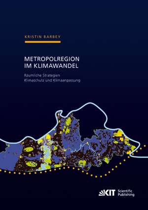 Metropolregion im Klimawandel - Räumliche Strategien Klimaschutz und Klimaanpassung Zur Entwicklung gesamträumlicher Konzepte am Beispiel der Metropolregion Rhein-Neckar de Kristin Barbey