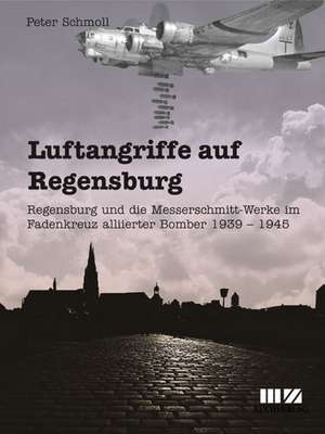 Luftangriffe auf Regensburg de Peter Schmoll