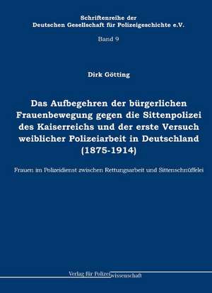 Das Aufbegehren der bürgerlichen Frauenbewegung gegen die Sittenpolizei des Kaiserreichs und der erste Versuch weiblicher Polizeiarbeit in Deutschland (1875 - 1914) de Dirk Götting