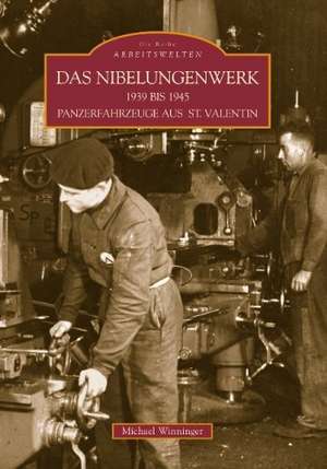 Das Nibelungenwerk 1939 bis 1945 - Panzerfahrzeuge aus St. Valentin de Michael Winninger