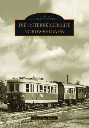 Die Österreichische Nordwestbahn de Roland P. Herold