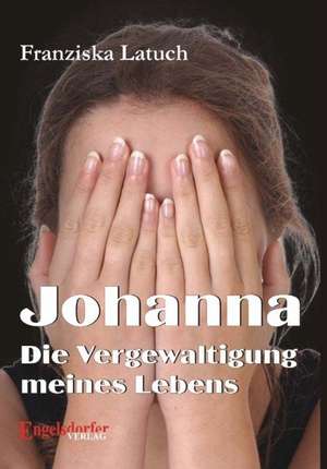 Johanna. Die Vergewaltigung meines Lebens de Franziska Latuch