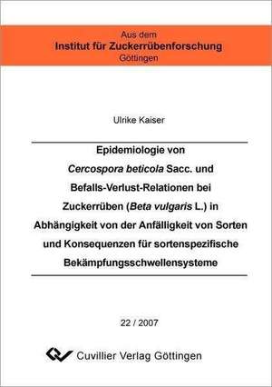 Epidemiologie von Cercospora beticola Sacc. und Befalls-Verlust-Relationen bei Zuckerrüben (Beta vulgaris L.) in Abhängigkeit von der Anfälligkeit von Sorten und Konsequenzen für sortenspezifische Bekämpfungsschwellensysteme de Ulrike Kaiser