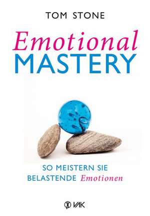 Emotional Mastery - So meistern Sie belastende Emotionen de Tom Stone