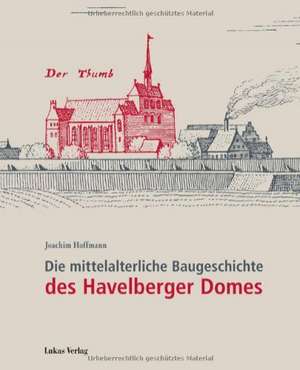 Die mittelalterliche Baugeschichte des Havelberger Domes de Joachim Hoffmann