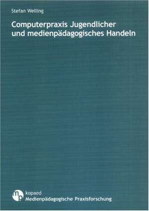 Computerpraxis Jugendlicher und medienpädagogisches Handeln de Stefan Welling