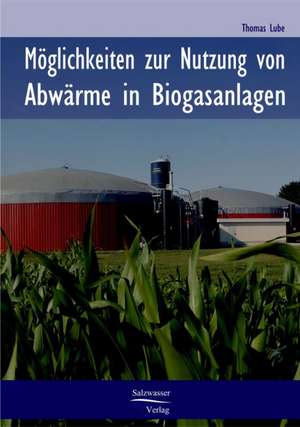 Möglichkeiten zur Nutzung von Abwärme in Biogasanlagen de Thomas Lube