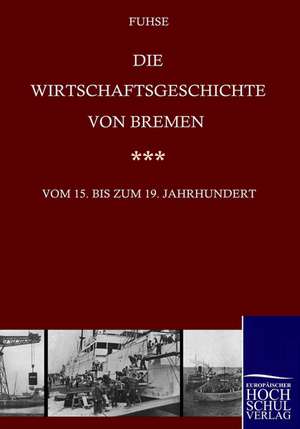 Die Wirtschaftsgeschichte von Bremen vom 15. bis ins 19. Jahrhundert de Georg Fuhse