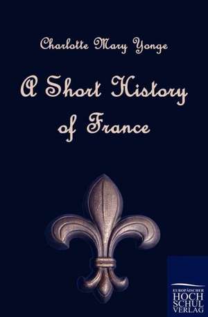 A Short History of France de Charlotte Mary Yonge