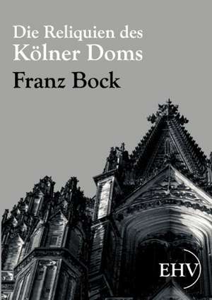 Die Reliquien des Kölner Doms de Franz Bock