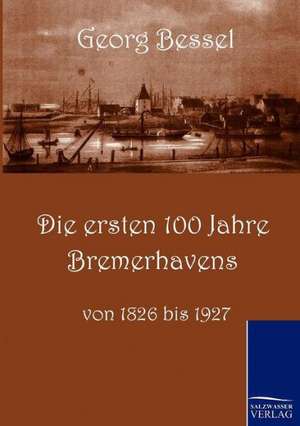 Die ersten 100 Jahre Bremerhavens de Georg Bessell