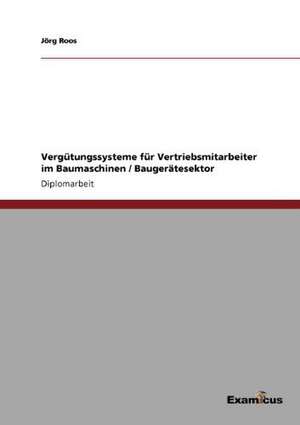 Vergütungssysteme für Vertriebsmitarbeiter im Baumaschinen / Baugerätesektor de Jörg Roos