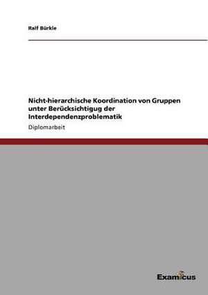 Nicht-hierarchische Koordination von Gruppen unter Berücksichtigug der Interdependenzproblematik de Ralf Bürkle