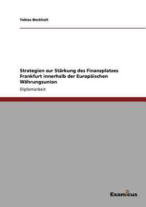 Strategien zur Stärkung des Finanzplatzes Frankfurt innerhalb der Europäischen Währungsunion de Tobias Bockholt