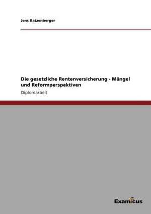 Die gesetzliche Rentenversicherung - Mängel und Reformperspektiven de Jens Katzenberger