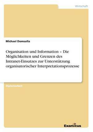 Organisation und Information ¿ Die Möglichkeiten und Grenzen des Intranet-Einsatzes zur Unterstützung organisatorischer Interpretationsprozesse de Michael Domsalla