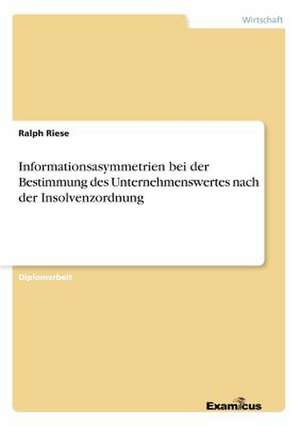 Informationsasymmetrien bei der Bestimmung des Unternehmenswertes nach der Insolvenzordnung de Ralph Riese