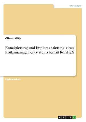 Konzipierung und Implementierung eines Risikomanagementsystems gemäß KonTraG de Oliver Höltje